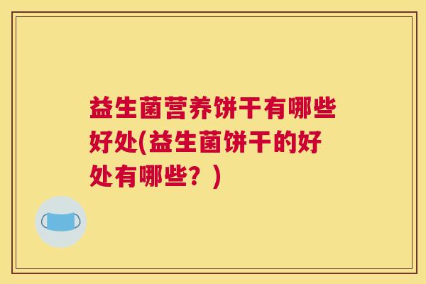 益生菌营养饼干有哪些好处(益生菌饼干的好处有哪些？)