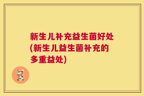 新生儿补充益生菌好处(新生儿益生菌补充的多重益处)
