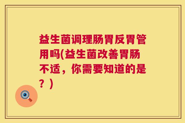 益生菌调理肠胃反胃管用吗(益生菌改善胃肠不适，你需要知道的是？)