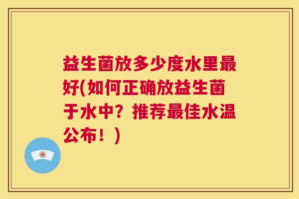 益生菌放多少度水里最好(如何正确放益生菌于水中？推荐最佳水温公布！)