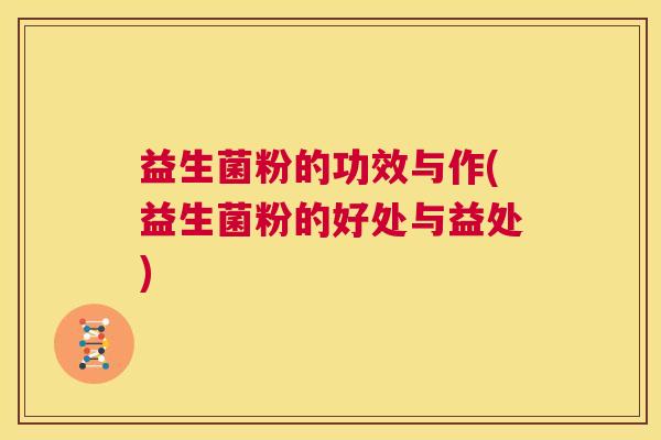 益生菌粉的功效与作(益生菌粉的好处与益处)