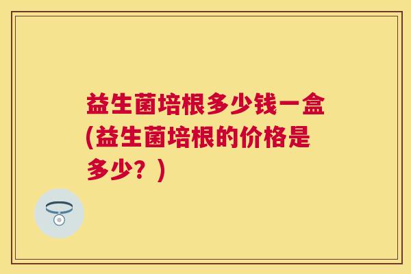 益生菌培根多少钱一盒(益生菌培根的价格是多少？)