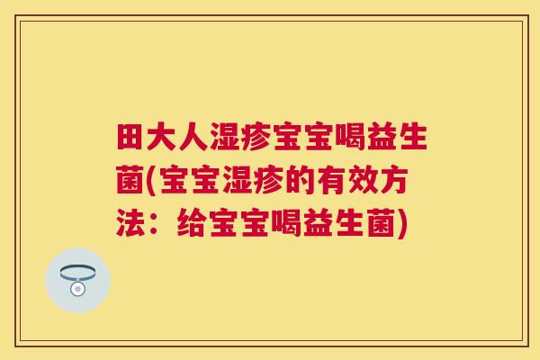 田大人湿疹宝宝喝益生菌(宝宝湿疹的有效方法：给宝宝喝益生菌)