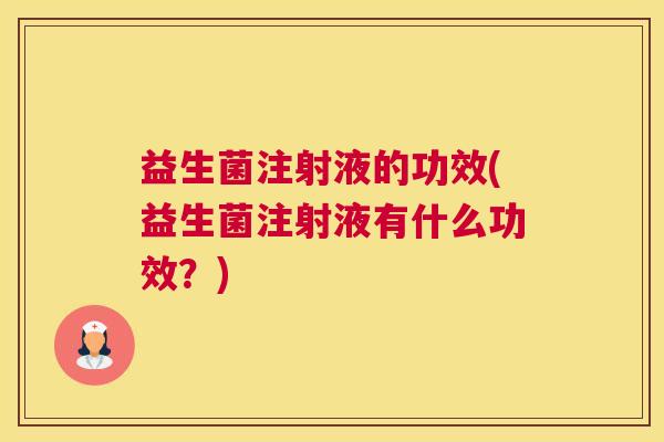 益生菌注射液的功效(益生菌注射液有什么功效？)