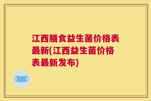 江西膳食益生菌价格表最新(江西益生菌价格表最新发布)