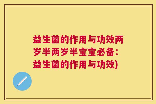 益生菌的作用与功效两岁半两岁半宝宝必备：益生菌的作用与功效)