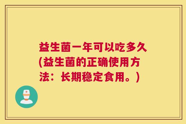 益生菌一年可以吃多久(益生菌的正确使用方法：长期稳定食用。)