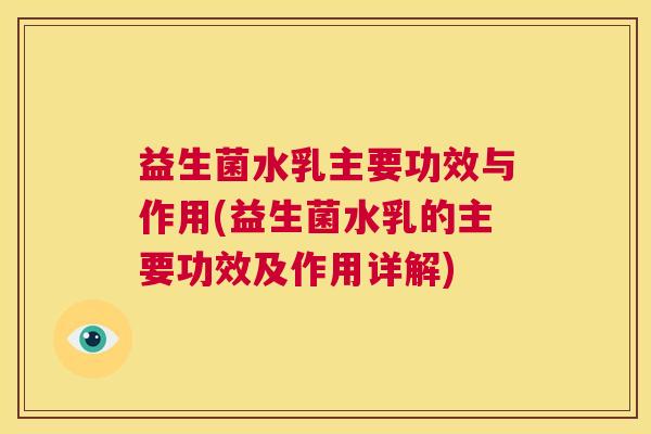 益生菌水乳主要功效与作用(益生菌水乳的主要功效及作用详解)
