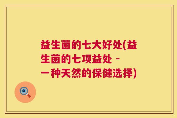 益生菌的七大好处(益生菌的七项益处 - 一种天然的保健选择)