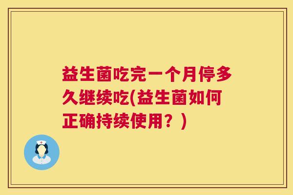 益生菌吃完一个月停多久继续吃(益生菌如何正确持续使用？)