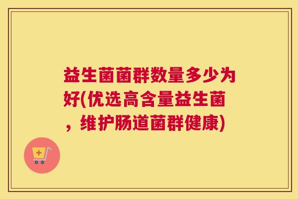 益生菌菌群数量多少为好(优选高含量益生菌，维护肠道菌群健康)