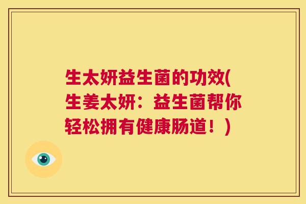 生太妍益生菌的功效(生姜太妍：益生菌帮你轻松拥有健康肠道！)