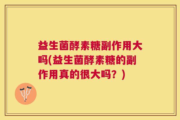 益生菌酵素糖副作用大吗(益生菌酵素糖的副作用真的很大吗？)
