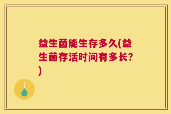 益生菌能生存多久(益生菌存活时间有多长？)
