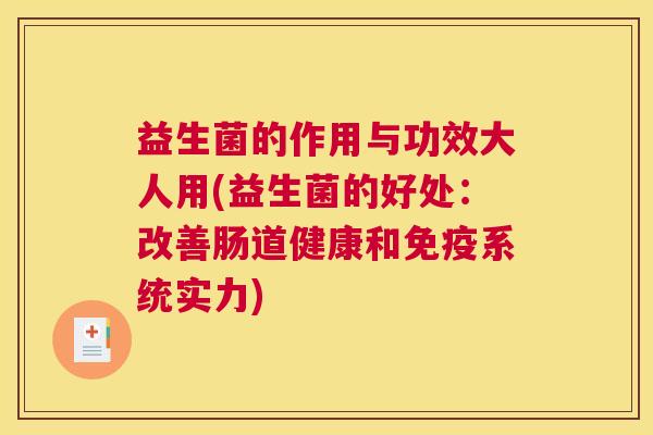 益生菌的作用与功效大人用(益生菌的好处：改善肠道健康和免疫系统实力)