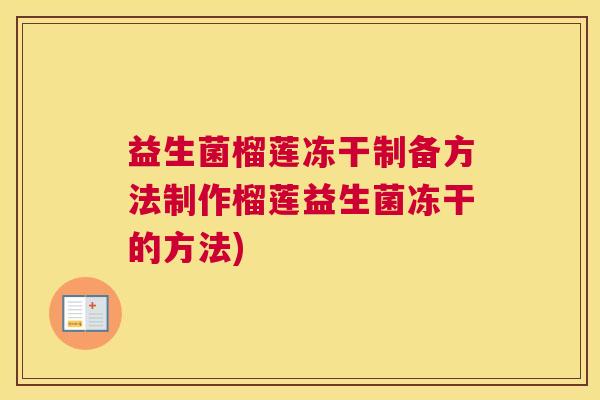 益生菌榴莲冻干制备方法制作榴莲益生菌冻干的方法)
