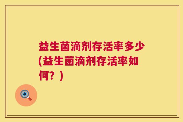 益生菌滴剂存活率多少(益生菌滴剂存活率如何？)