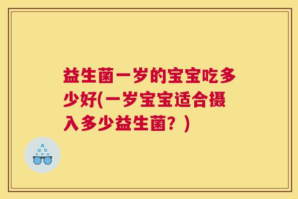 益生菌一岁的宝宝吃多少好(一岁宝宝适合摄入多少益生菌？)