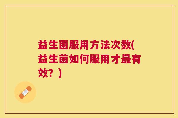 益生菌服用方法次数(益生菌如何服用才最有效？)