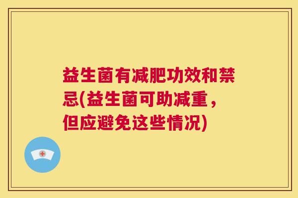 益生菌有减肥功效和禁忌(益生菌可助减重，但应避免这些情况)