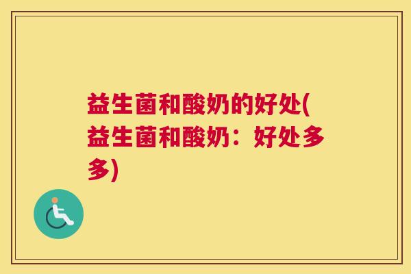 益生菌和酸奶的好处(益生菌和酸奶：好处多多)