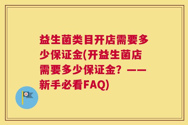 益生菌类目开店需要多少保证金(开益生菌店需要多少保证金？——新手必看FAQ)