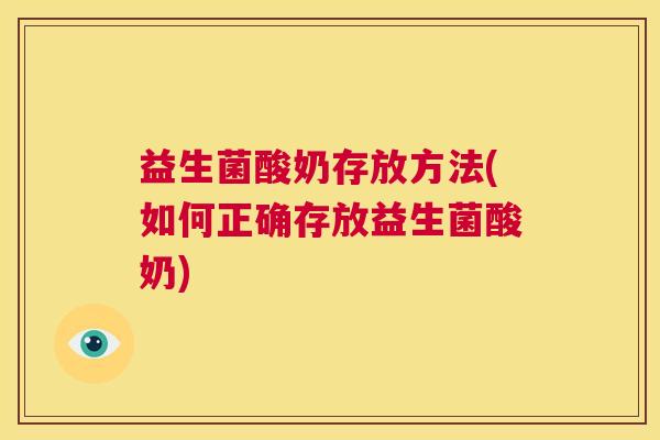 益生菌酸奶存放方法(如何正确存放益生菌酸奶)
