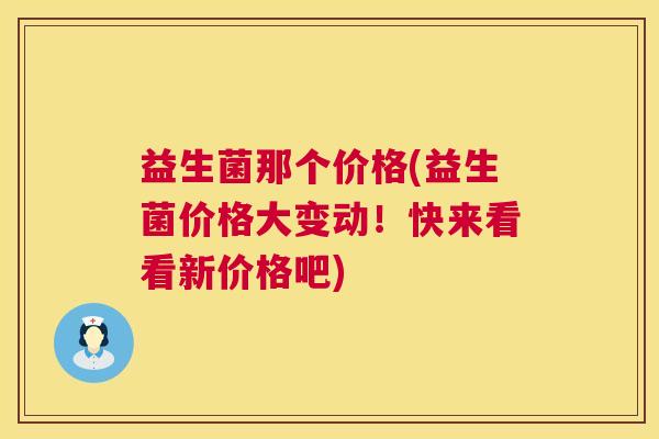 益生菌那个价格(益生菌价格大变动！快来看看新价格吧)