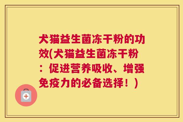 犬猫益生菌冻干粉的功效(犬猫益生菌冻干粉：促进营养吸收、增强免疫力的必备选择！)