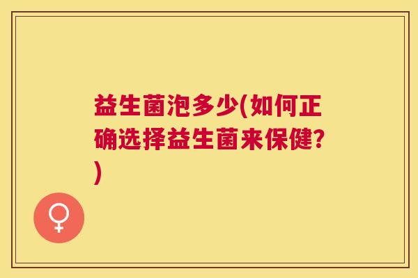 益生菌泡多少(如何正确选择益生菌来保健？)