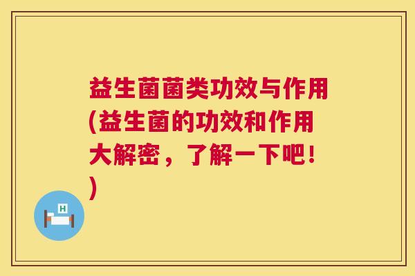 益生菌菌类功效与作用(益生菌的功效和作用大解密，了解一下吧！)