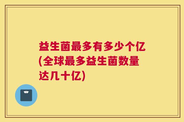 益生菌最多有多少个亿(全球最多益生菌数量达几十亿)