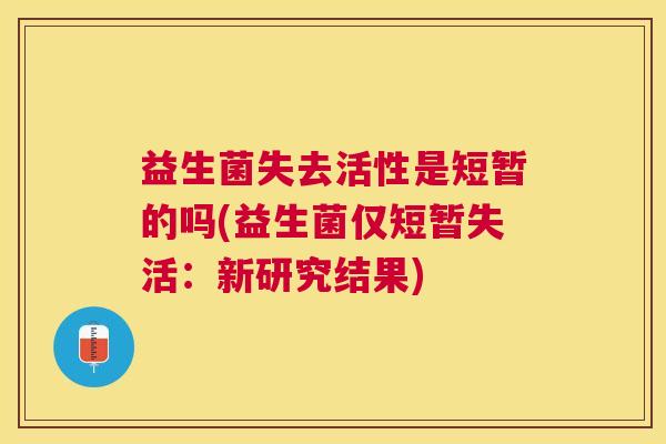 益生菌失去活性是短暂的吗(益生菌仅短暂失活：新研究结果)