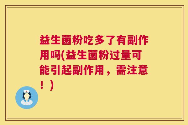 益生菌粉吃多了有副作用吗(益生菌粉过量可能引起副作用，需注意！)