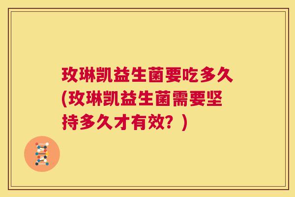 玫琳凯益生菌要吃多久(玫琳凯益生菌需要坚持多久才有效？)