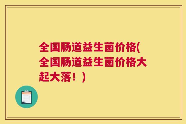 全国肠道益生菌价格(全国肠道益生菌价格大起大落！)