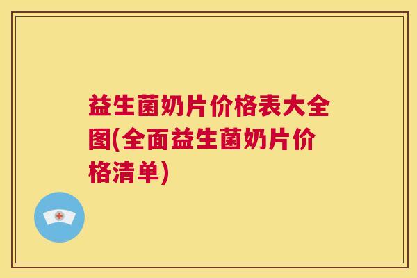 益生菌奶片价格表大全图(全面益生菌奶片价格清单)