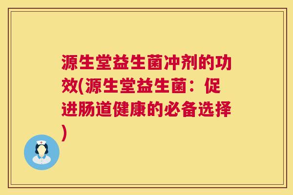 源生堂益生菌冲剂的功效(源生堂益生菌：促进肠道健康的必备选择)