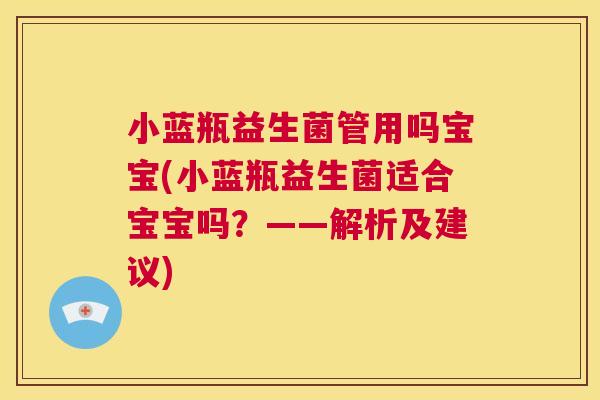 小蓝瓶益生菌管用吗宝宝(小蓝瓶益生菌适合宝宝吗？——解析及建议)