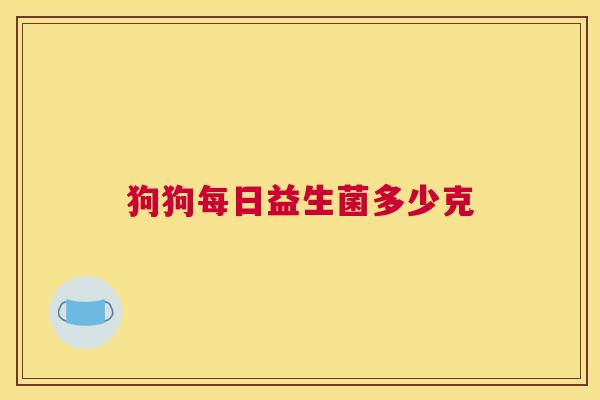 狗狗每日益生菌多少克