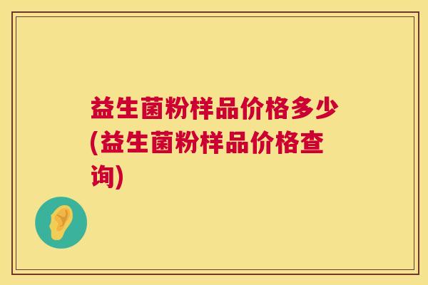 益生菌粉样品价格多少(益生菌粉样品价格查询)