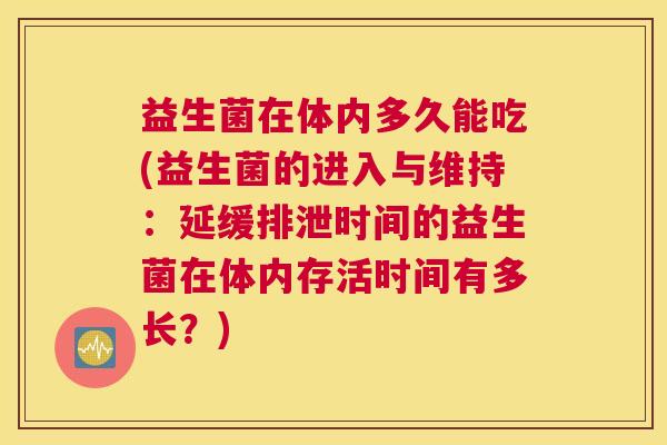 益生菌在体内多久能吃(益生菌的进入与维持：延缓排泄时间的益生菌在体内存活时间有多长？)