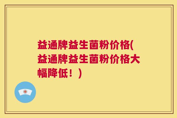 益通牌益生菌粉价格(益通牌益生菌粉价格大幅降低！)