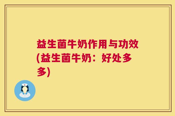 益生菌牛奶作用与功效(益生菌牛奶：好处多多)