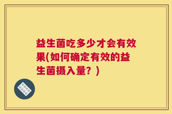 益生菌吃多少才会有效果(如何确定有效的益生菌摄入量？)