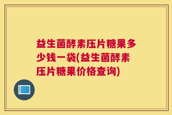 益生菌酵素压片糖果多少钱一袋(益生菌酵素压片糖果价格查询)