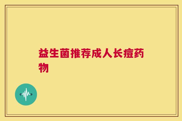 益生菌推荐成人长痘药物