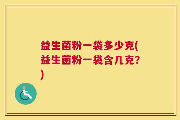 益生菌粉一袋多少克(益生菌粉一袋含几克？)