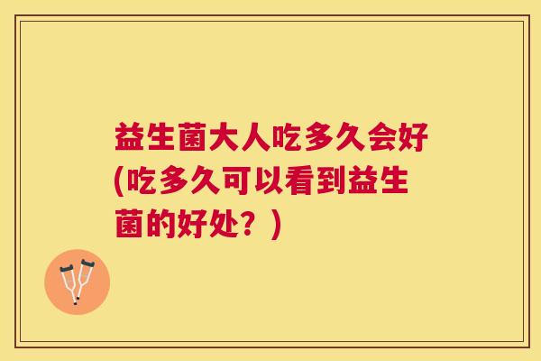 益生菌大人吃多久会好(吃多久可以看到益生菌的好处？)