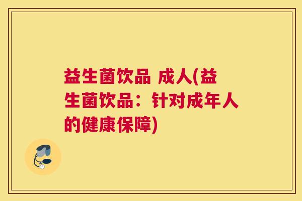 益生菌饮品 成人(益生菌饮品：针对成年人的健康保障)